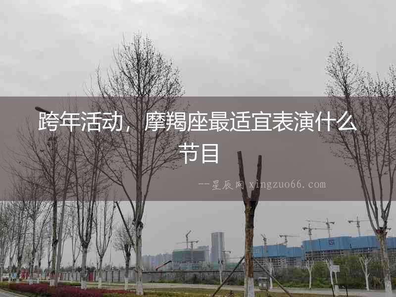 跨年活動，摩羯座最適宜表演什么節(jié)目