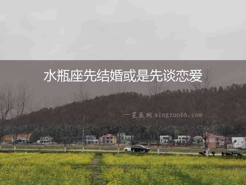 水瓶座先結(jié)婚或是先談戀愛