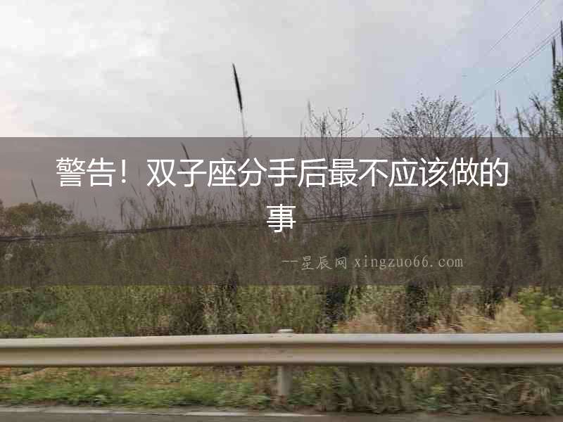 警告！雙子座分手后最不應該做的事