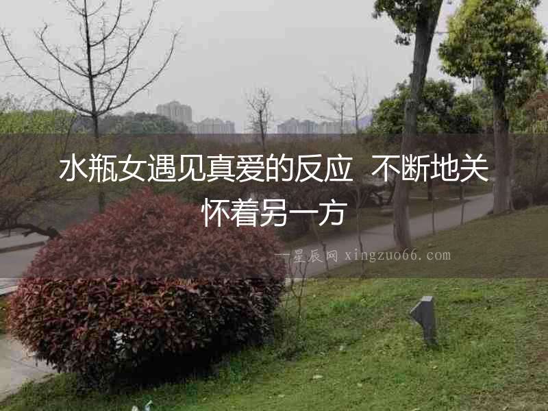 水瓶女遇見真愛的反應  不斷地關懷著另一方