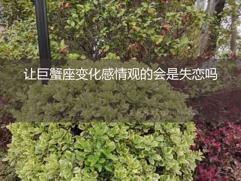 讓巨蟹座變化感情觀的會是失戀嗎