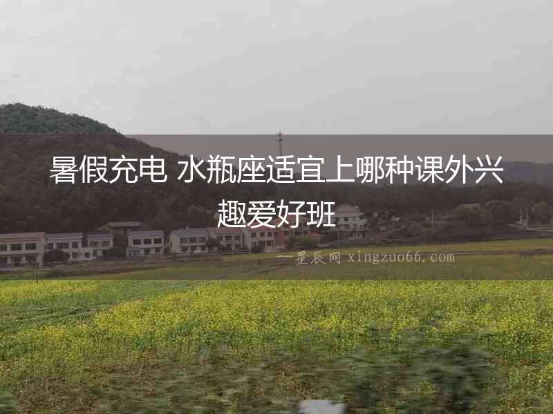 暑假充電 水瓶座適宜上哪種課外興趣愛好班