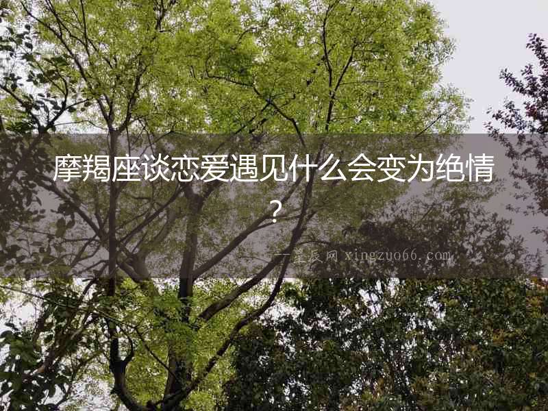 摩羯座談戀愛遇見什么會變為絕情？