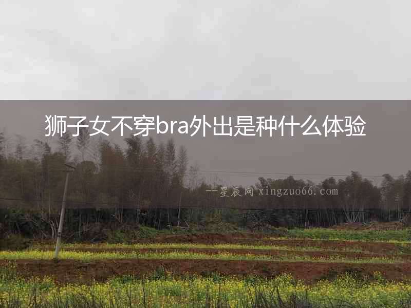 獅子女不穿bra外出是種什么體驗
