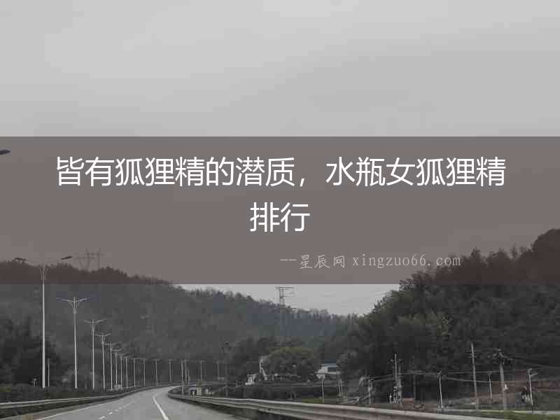 皆有狐貍精的潛質，水瓶女狐貍精排行
