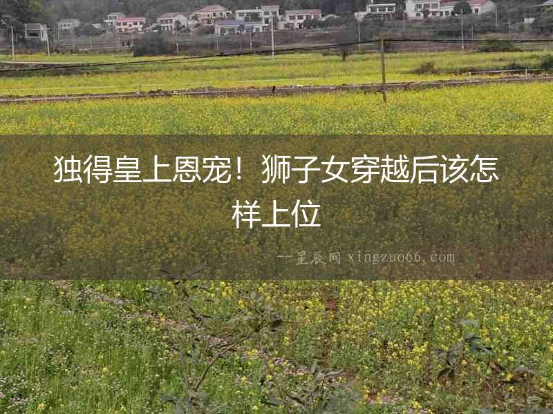 獨得皇上恩寵！獅子女穿越后該怎樣上位
