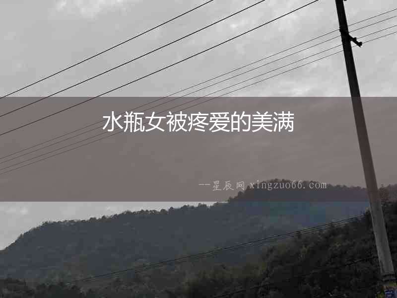 水瓶女被疼愛的美滿