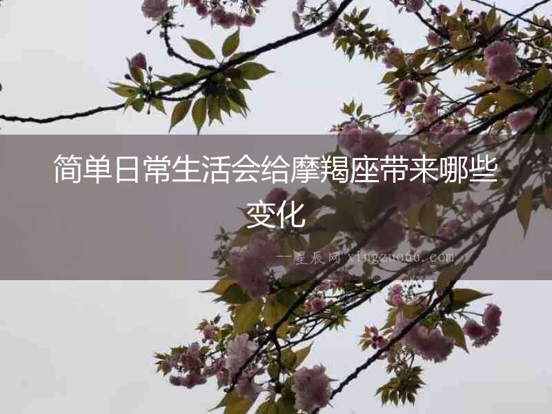 簡單日常生活會給摩羯座帶來哪些變化