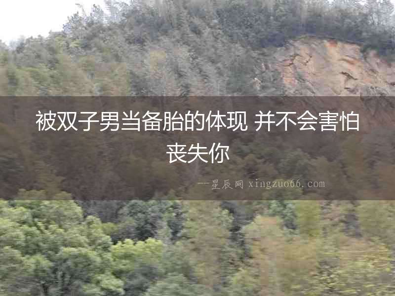 被雙子男當備胎的體現 并不會害怕喪失你