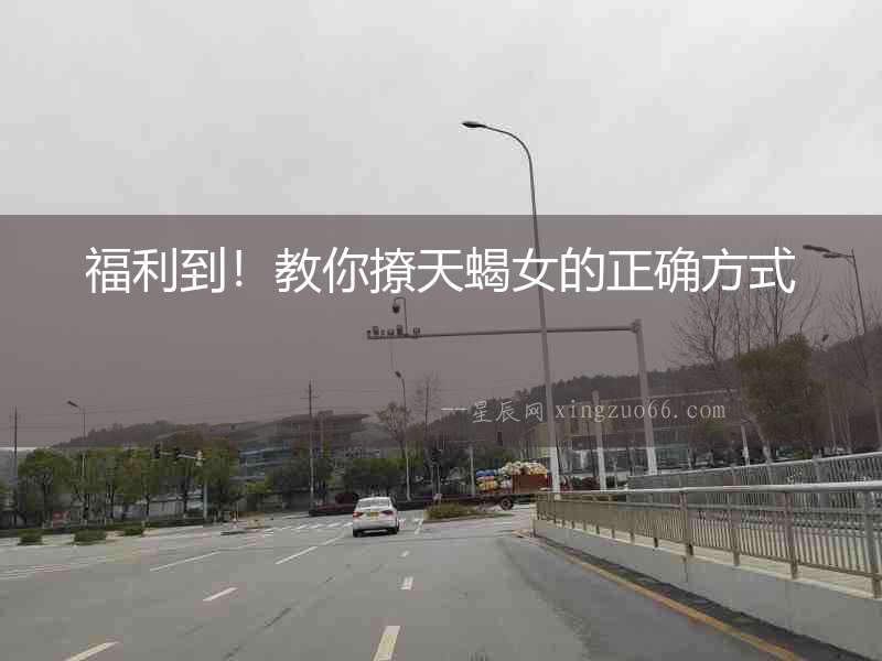 福利到！教你撩天蝎女的正確方式