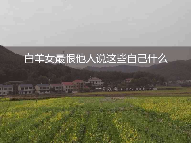 白羊女最恨他人說這些自己什么
