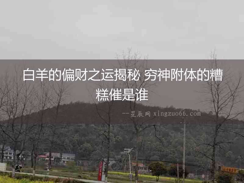 白羊的偏財(cái)之運(yùn)揭秘 窮神附體的糟糕催是誰
