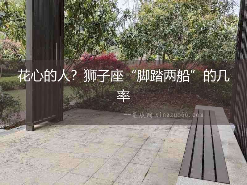 花心的人？獅子座“腳踏兩船”的幾率