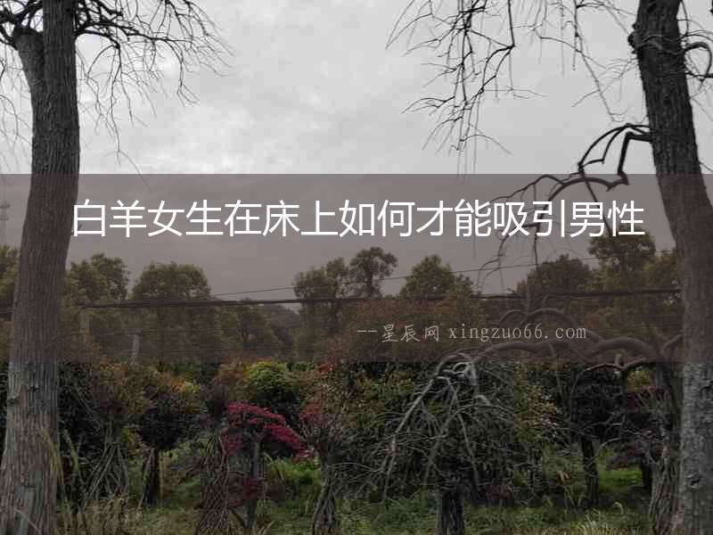 白羊女生在床上如何才能吸引男性