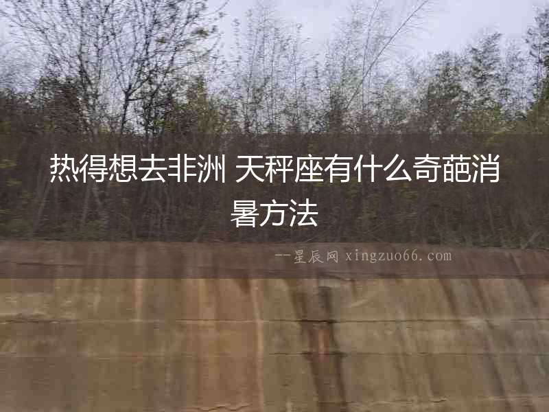 熱得想去非洲 天秤座有什么奇葩消暑方法