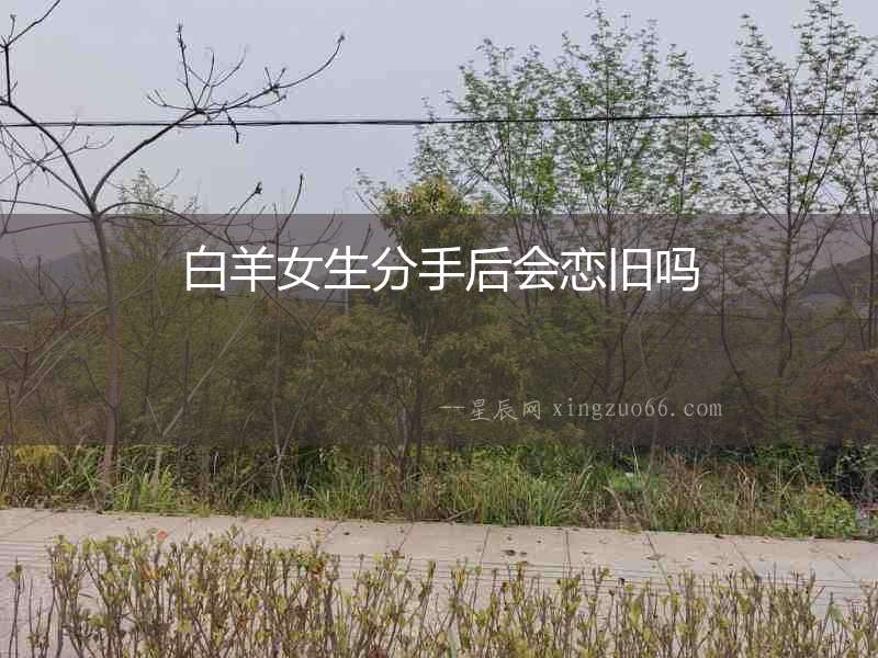 白羊女生分手后會(huì)戀舊嗎