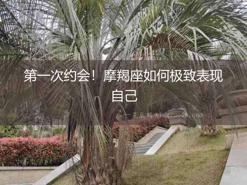 第一次約會！摩羯座如何極致表現(xiàn)自己