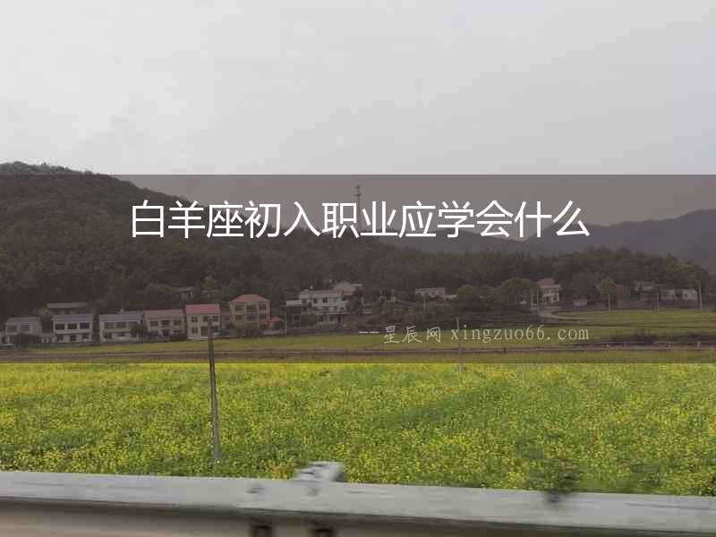白羊座初入職業(yè)應(yīng)學(xué)會(huì)什么