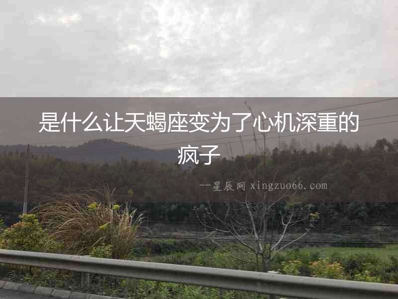 是什么讓天蝎座變為了心機深重的瘋子