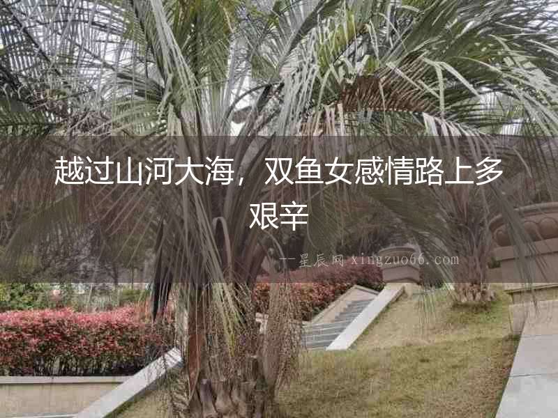 越過山河大海，雙魚女感情路上多艱辛