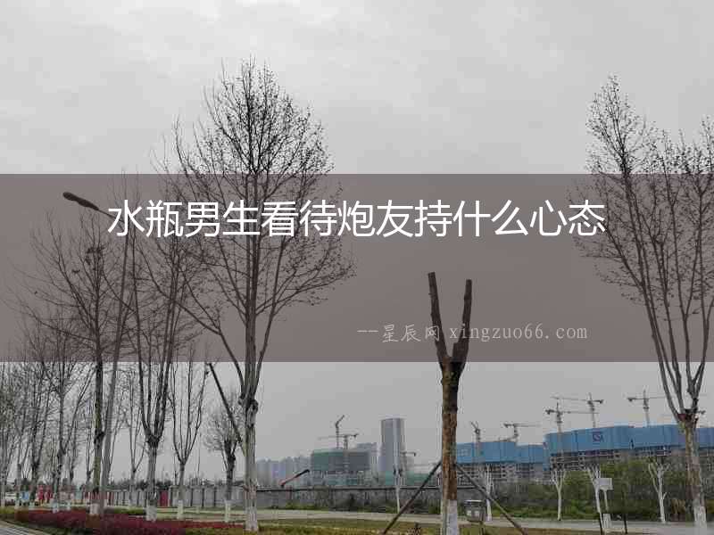 水瓶男生看待炮友持什么心態(tài)