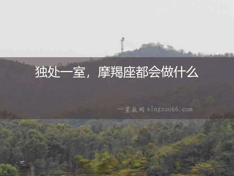 獨(dú)處一室，摩羯座都會(huì)做什么
