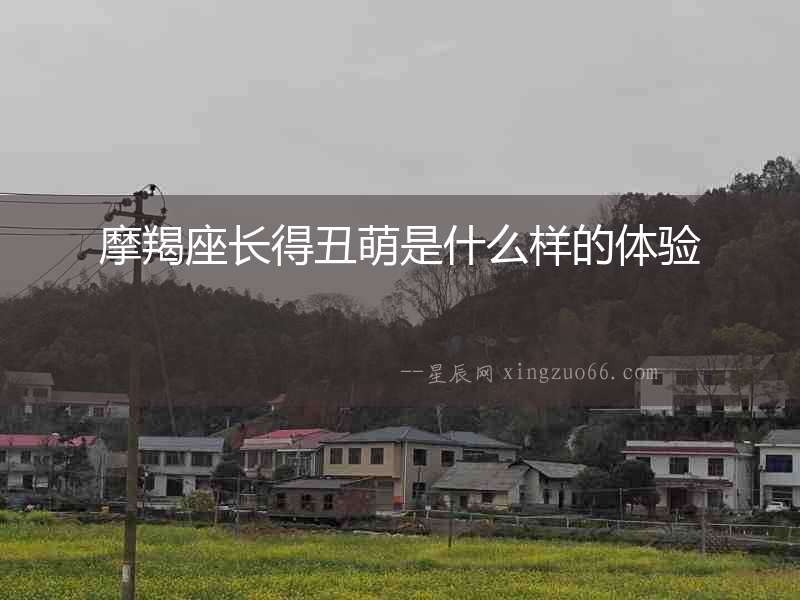 摩羯座長得丑萌是什么樣的體驗