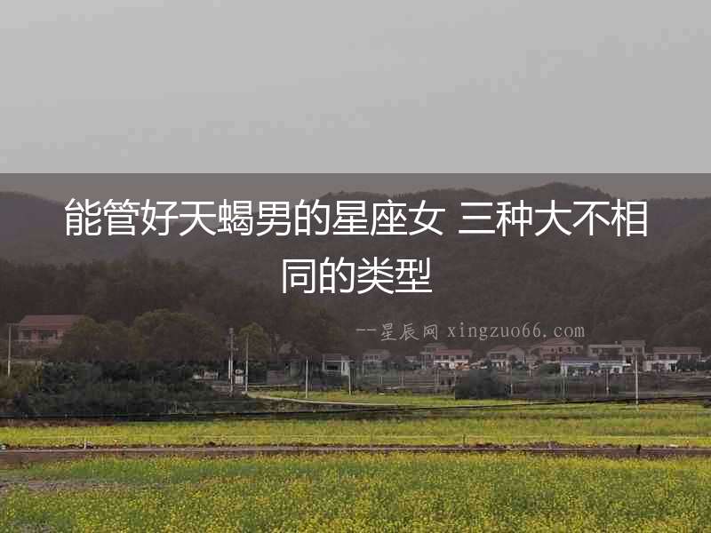 能管好天蝎男的星座女 三種大不相同的類型