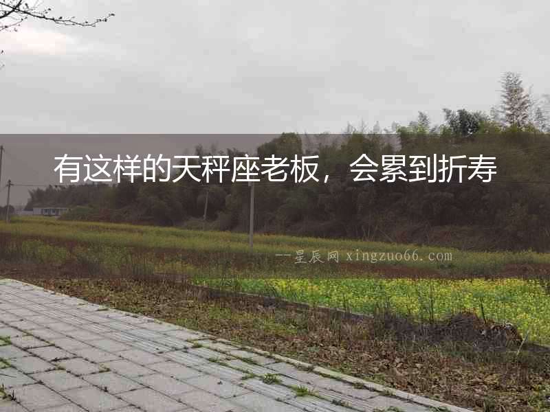 有這樣的天秤座老板，會(huì)累到折壽
