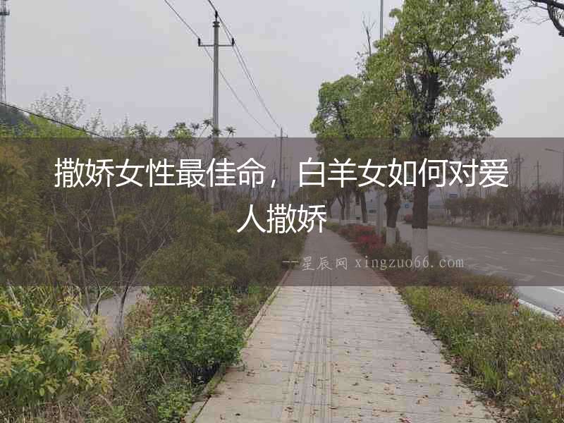 撒嬌女性最佳命，白羊女如何對愛人撒嬌