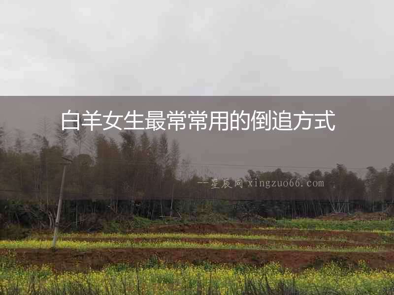 白羊女生最常常用的倒追方式