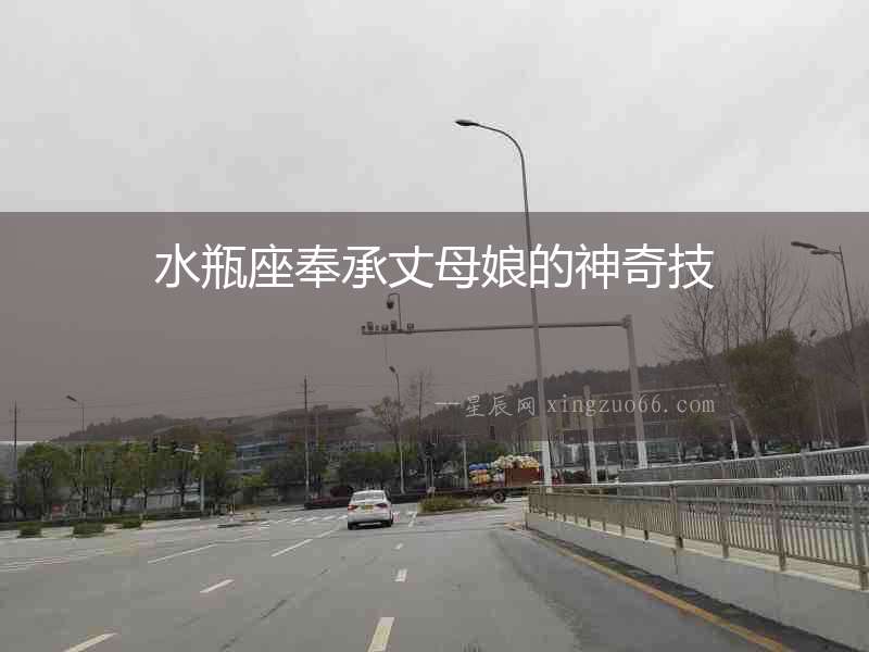 水瓶座奉承丈母娘的神奇技
