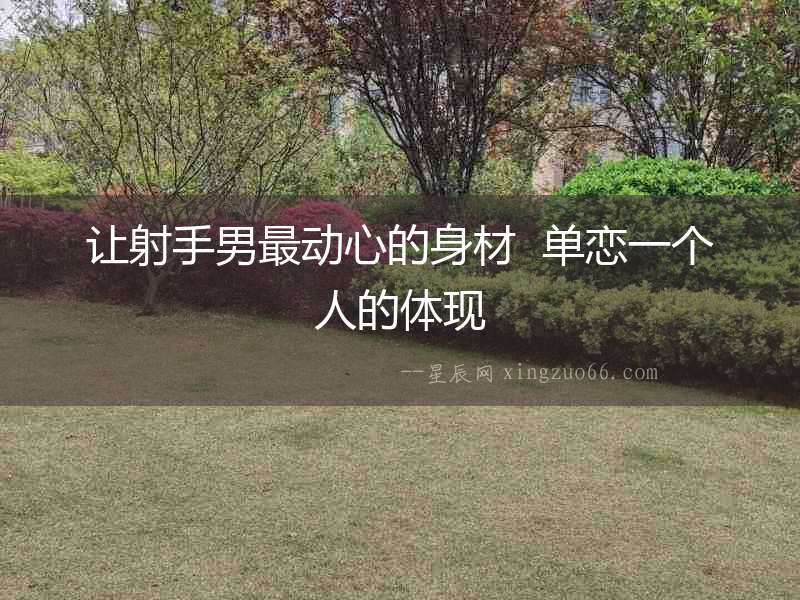 讓射手男最動(dòng)心的身材  單戀一個(gè)人的體現(xiàn)