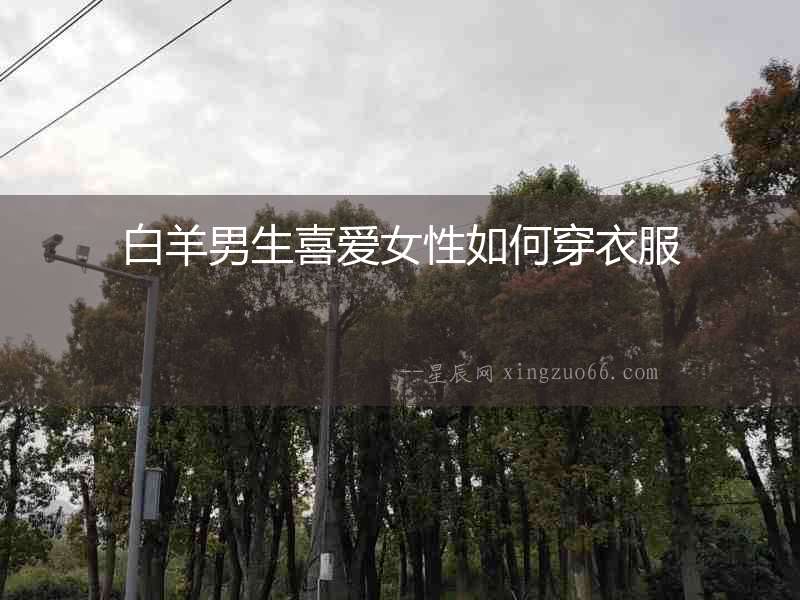 白羊男生喜愛女性如何穿衣服