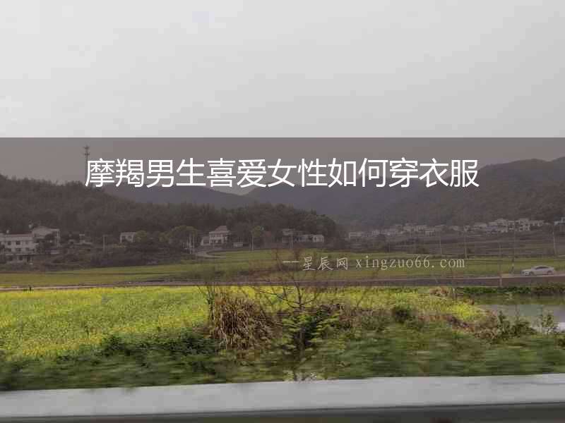 摩羯男生喜愛(ài)女性如何穿衣服