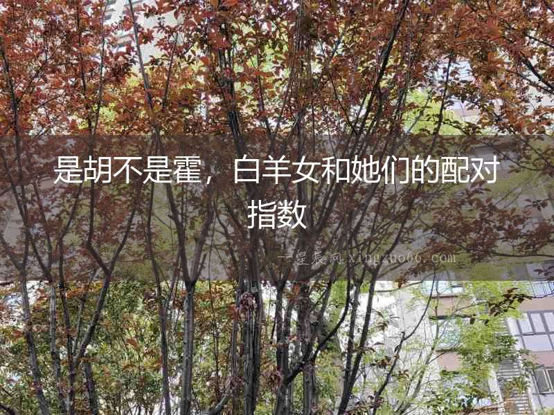 是胡不是霍，白羊女和她們的配對指數