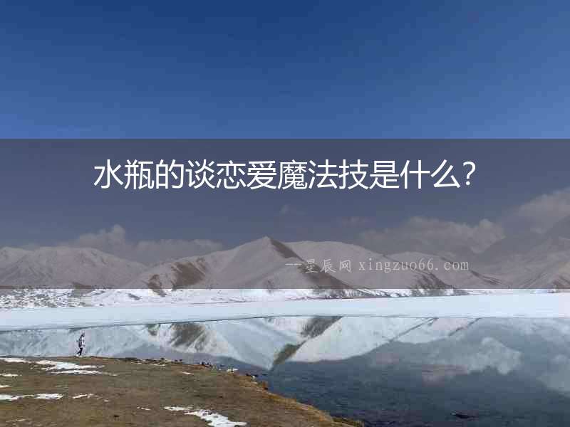 水瓶的談戀愛魔法技是什么？