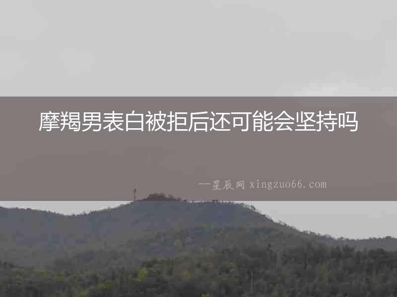 摩羯男表白被拒后還可能會(huì)堅(jiān)持嗎