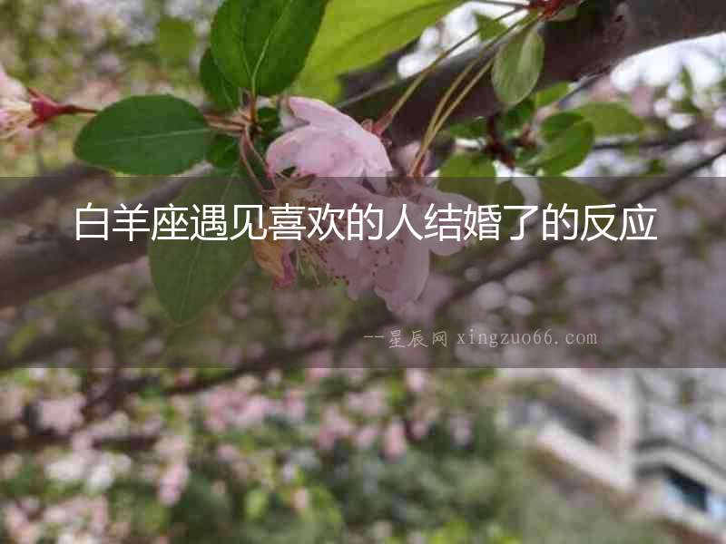白羊座遇見喜歡的人結(jié)婚了的反應(yīng)