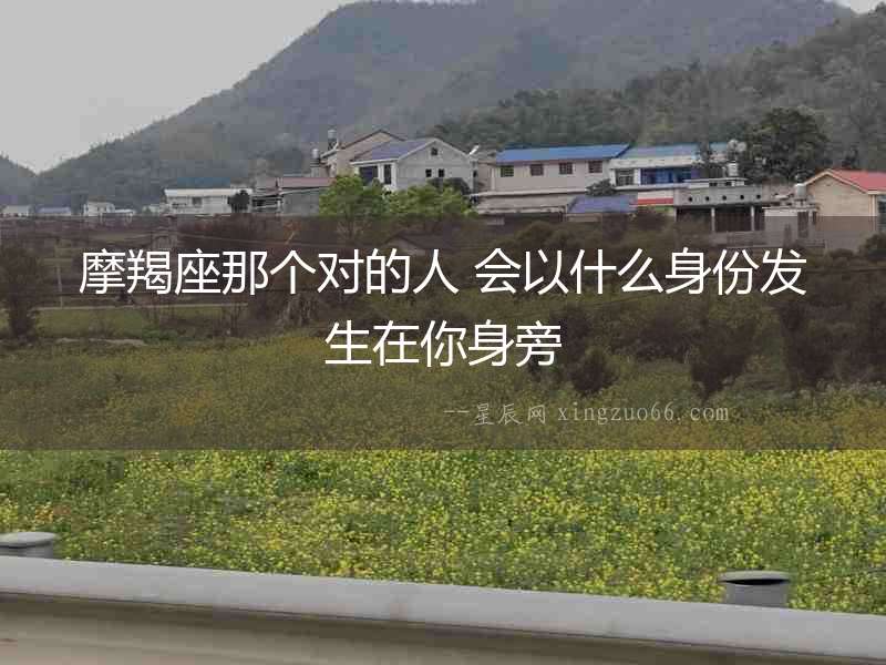 摩羯座那個對的人 會以什么身份發(fā)生在你身旁