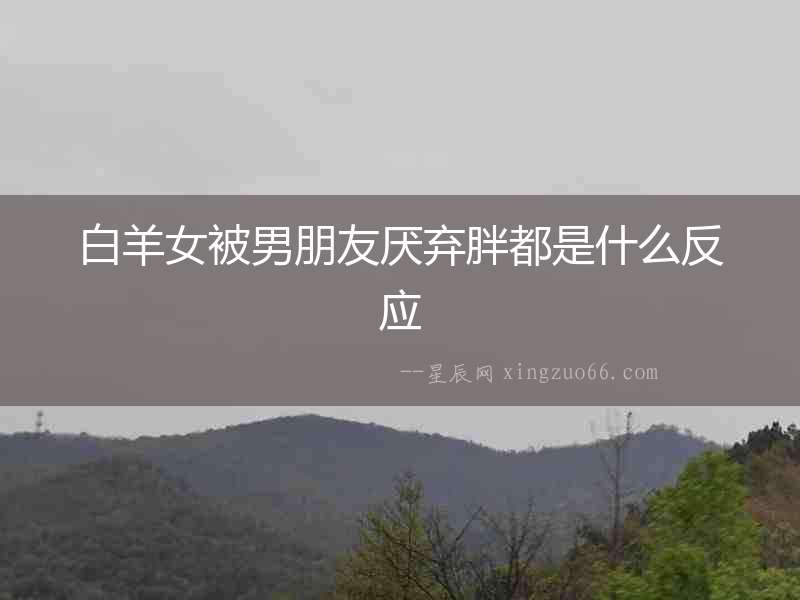 白羊女被男朋友厭棄胖都是什么反應