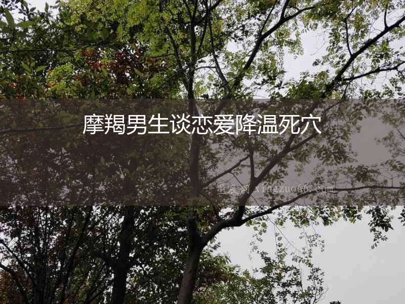 摩羯男生談戀愛(ài)降溫死穴