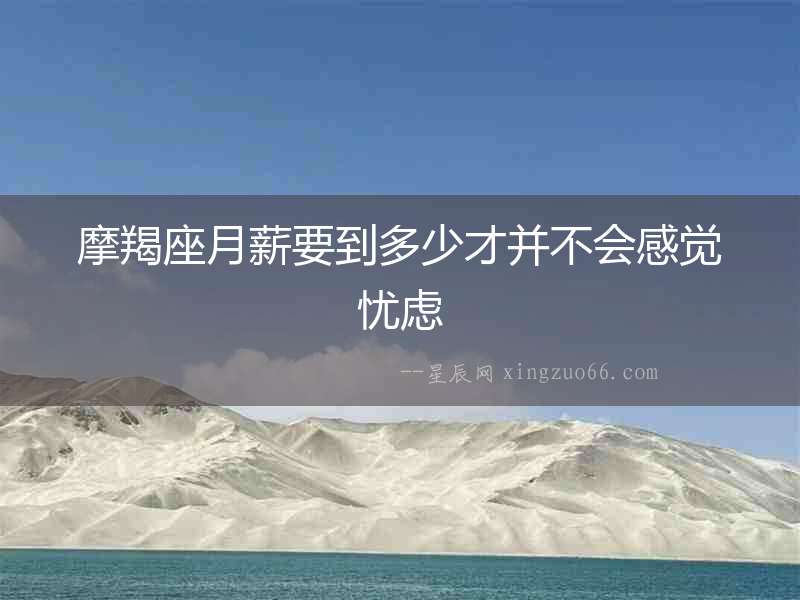 摩羯座月薪要到多少才并不會感覺憂慮