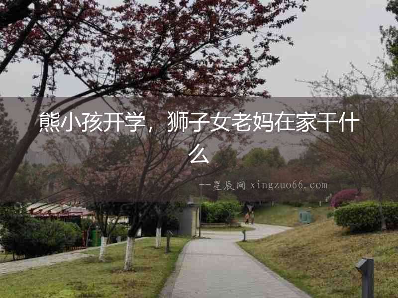 熊小孩開學，獅子女老媽在家干什么