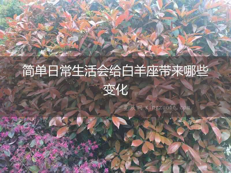 簡(jiǎn)單日常生活會(huì)給白羊座帶來(lái)哪些變化