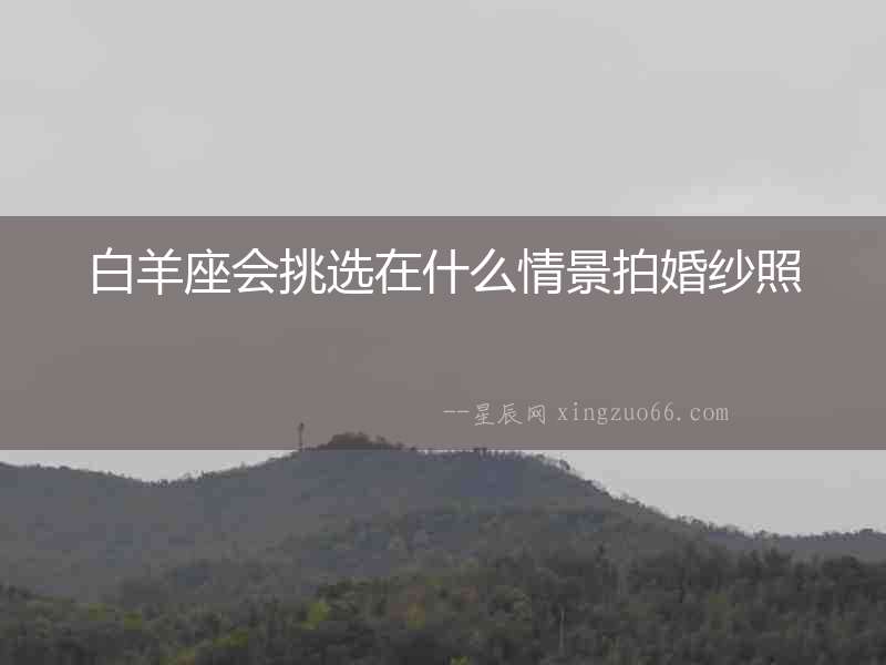 白羊座會挑選在什么情景拍婚紗照