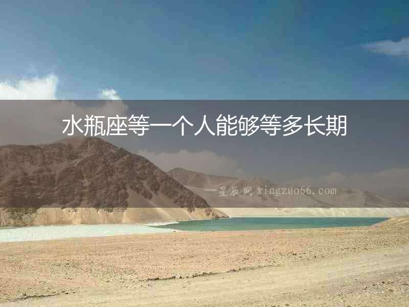 水瓶座等一個人能夠等多長期