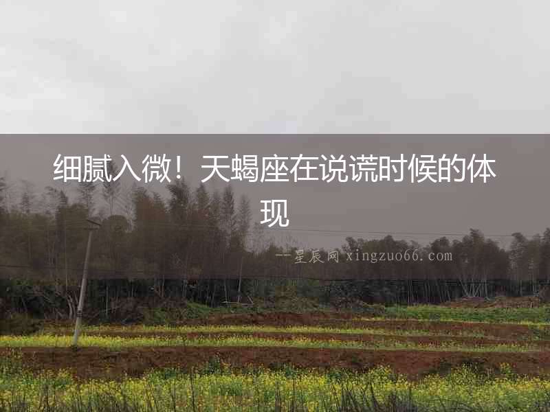 細膩入微！天蝎座在說謊時候的體現