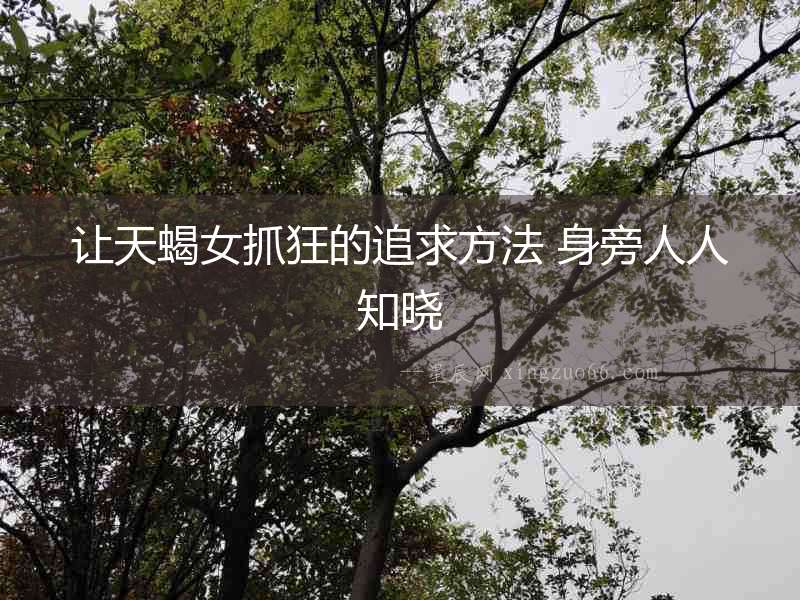 讓天蝎女抓狂的追求方法 身旁人人知曉