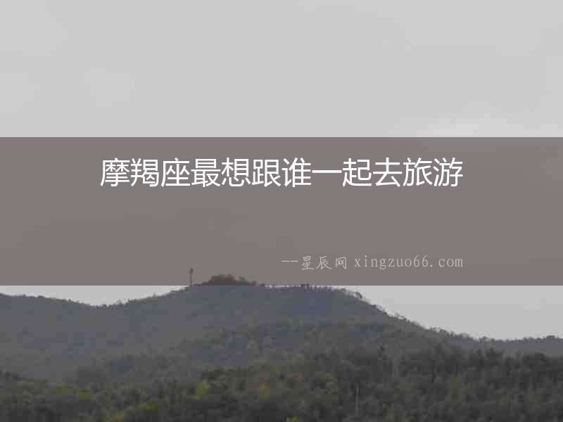 摩羯座最想跟誰一起去旅游